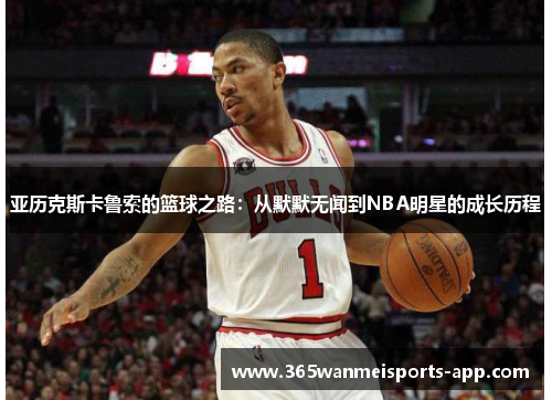 亚历克斯卡鲁索的篮球之路：从默默无闻到NBA明星的成长历程