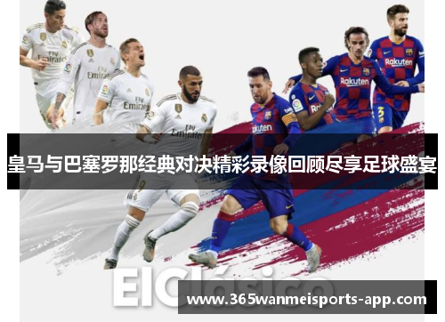 皇马与巴塞罗那经典对决精彩录像回顾尽享足球盛宴