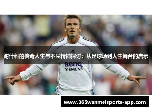 谢什科的传奇人生与不屈精神探讨：从足球场到人生舞台的启示